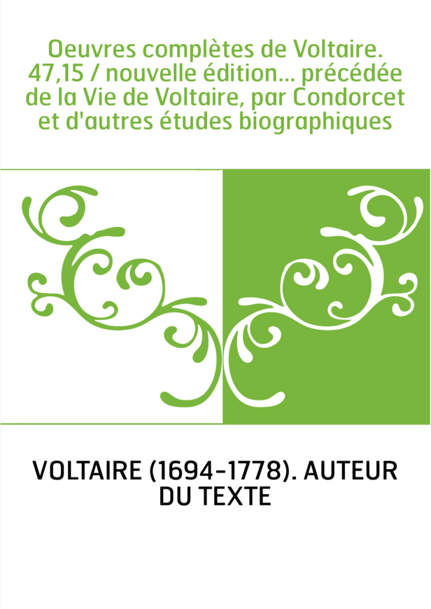 Oeuvres complètes de Voltaire. 47,15 / nouvelle édition... précédée de la Vie de Voltaire, par Condorcet et d'autres études biog