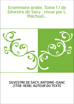 Grammaire arabe. Tome 1 / de Silvestre de Sacy , revue par L. Machuel...