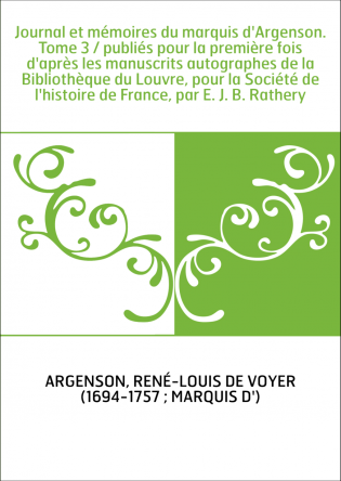 Journal et mémoires du marquis d'Argenson. Tome 3 / publiés pour la première fois d'après les manuscrits autographes de la Bibli