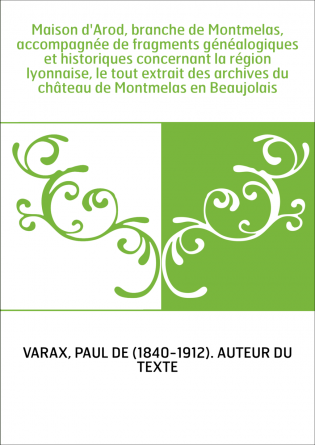 Maison d'Arod, branche de Montmelas, accompagnée de fragments généalogiques et historiques concernant la région lyonnaise, le to