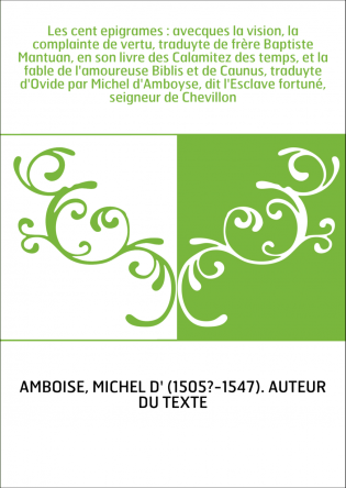 Les cent epigrames : avecques la vision, la complainte de vertu, traduyte de frère Baptiste Mantuan, en son livre des Calamitez 