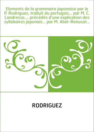 Elements de la grammaire japonaise par le P. Rodriguez, traduit du portugais... par M. C. Landresse,... précédés d'une explicati