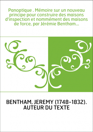 Panoptique . Mémoire sur un nouveau principe pour construire des maisons d'inspection et nommément des maisons de force, par Jér