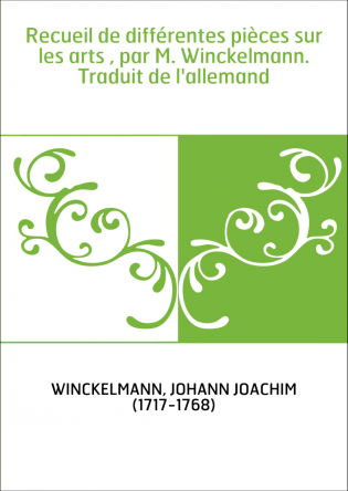 Recueil de différentes pièces sur les arts , par M. Winckelmann. Traduit de l'allemand