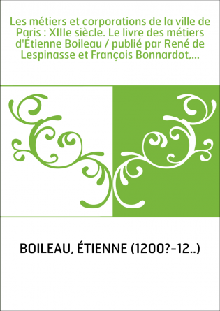 Les métiers et corporations de la ville de Paris : XIIIe siècle. Le livre des métiers d'Étienne Boileau / publié par René de Les