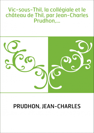 Vic-sous-Thil, la collégiale et le château de Thil, par Jean-Charles Prudhon,...