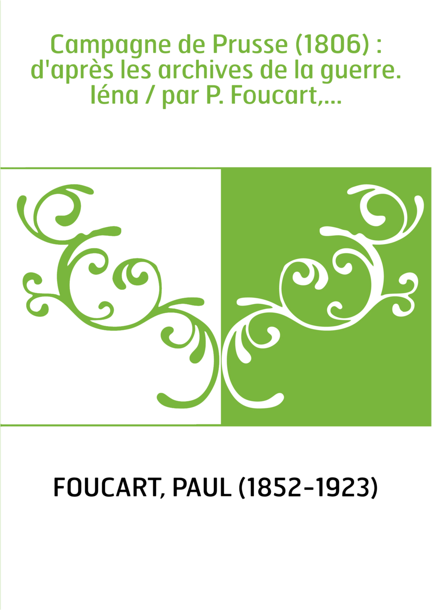 Campagne de Prusse (1806) : d'après les archives de la guerre. Iéna / par P. Foucart,...