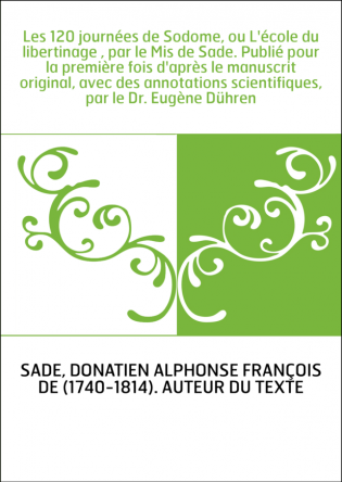 Les 120 journées de Sodome, ou L'école du libertinage , par le Mis de Sade. Publié pour la première fois d'après le manuscrit or