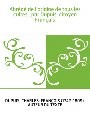 Abrégé de l'origine de tous les cultes , par Dupuis, citoyen Français