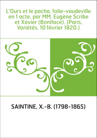 L'Ours et le pacha, folie-vaudeville en 1 acte, par MM. Eugène Scribe et Xavier (Boniface). (Paris, Variétés, 10 février 1820.)