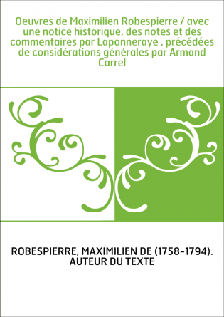 Oeuvres de Maximilien Robespierre / avec une notice historique, des notes et des commentaires par Laponneraye , précédées de con