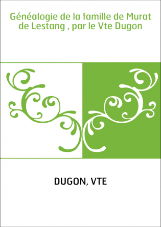 Généalogie de la famille de Murat de Lestang , par le Vte Dugon