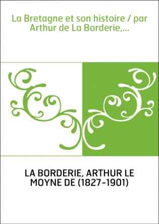 La Bretagne et son histoire / par Arthur de La Borderie,...