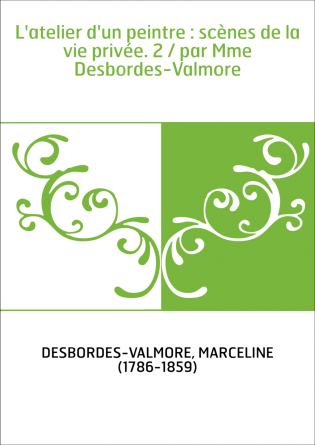 L'atelier d'un peintre : scènes de la vie privée. 2 / par Mme Desbordes-Valmore