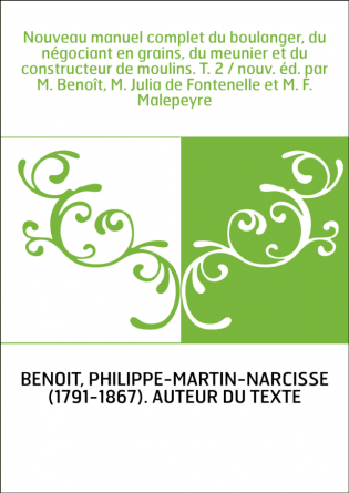 Nouveau manuel complet du boulanger, du négociant en grains, du meunier et du constructeur de moulins. T. 2 / nouv. éd. par M. B