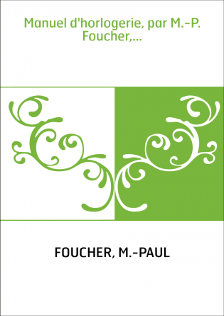 Manuel d'horlogerie, par M.-P. Foucher,...