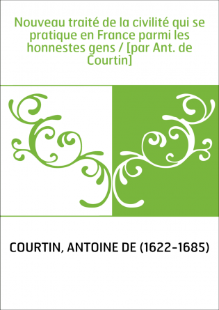 Nouveau traité de la civilité qui se pratique en France parmi les honnestes gens / [par Ant. de Courtin]