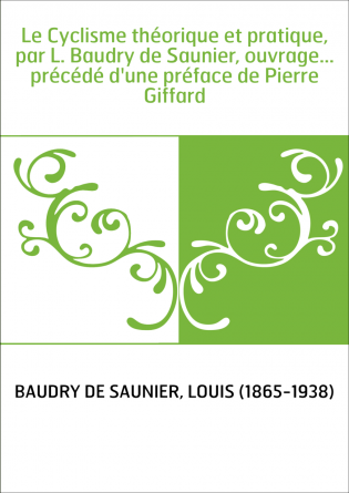 Le Cyclisme théorique et pratique, par L. Baudry de Saunier, ouvrage... précédé d'une préface de Pierre Giffard