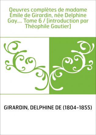 Oeuvres complètes de madame Émile de Girardin, née Delphine Gay.... Tome 6 / [introduction par Théophile Gautier]