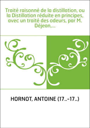 Traité raisonné de la distillation, ou la Distillation réduite en principes, avec un traité des odeurs, par M. Déjean,...