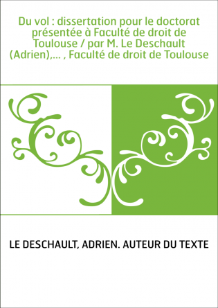 Du vol : dissertation pour le doctorat présentée à Faculté de droit de Toulouse / par M. Le Deschault (Adrien),... , Faculté de 