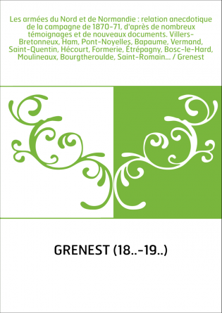 Les armées du Nord et de Normandie : relation anecdotique de la campagne de 1870-71, d'après de nombreux témoignages et de nouve
