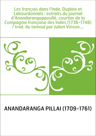 Les français dans l'Inde, Dupleix et Labourdonnais : extraits du journal d'Anandarangappoullé, courtier de la Compagnie français