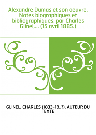 Alexandre Dumas et son oeuvre. Notes biographiques et bibliographiques, par Charles Glinel,... (15 avril 1885.)