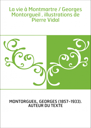 La vie à Montmartre / Georges Montorgueil , illustrations de Pierre Vidal