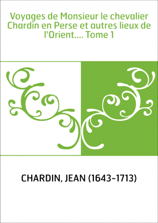 Voyages de Monsieur le chevalier Chardin en Perse et autres lieux de l'Orient.... Tome 1