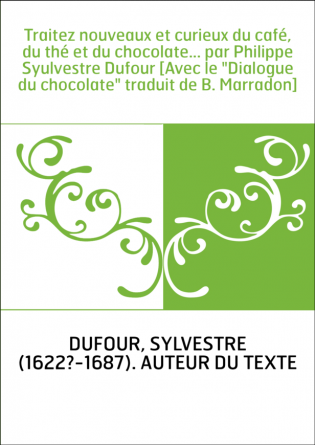 Traitez nouveaux et curieux du café, du thé et du chocolate... par Philippe Syulvestre Dufour [Avec le "Dialogue du chocolate" t