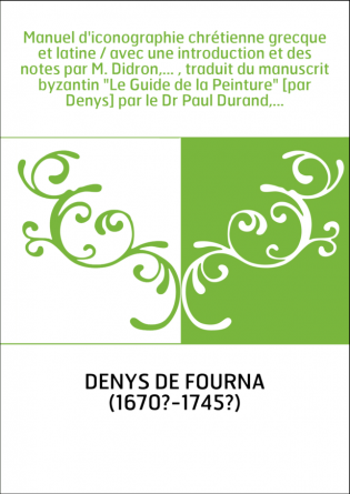 Manuel d'iconographie chrétienne grecque et latine / avec une introduction et des notes par M. Didron,... , traduit du manuscrit