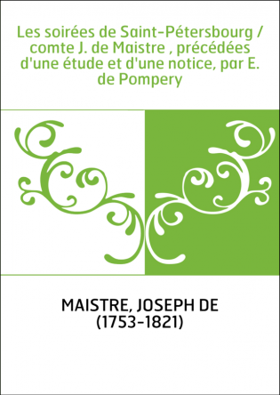 Les soirées de Saint-Pétersbourg / comte J. de Maistre , précédées d'une étude et d'une notice, par E. de Pompery