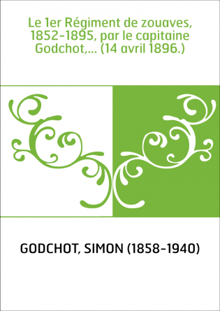 Le 1er Régiment de zouaves, 1852-1895, par le capitaine Godchot,... (14 avril 1896.)