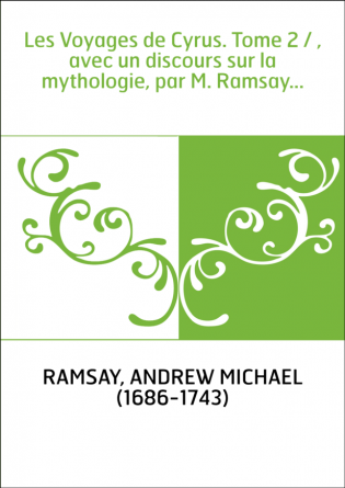 Les Voyages de Cyrus. Tome 2 / , avec un discours sur la mythologie, par M. Ramsay...