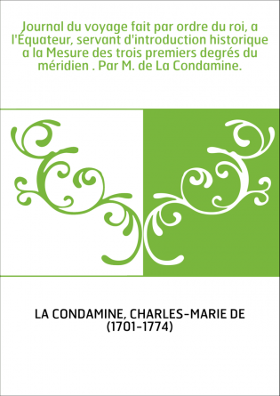 Journal du voyage fait par ordre du roi, a l'Équateur, servant d'introduction historique a la Mesure des trois premiers degrés d