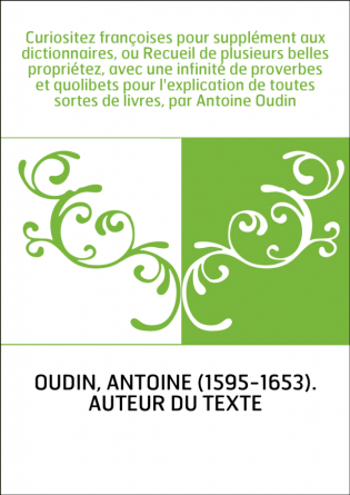 Curiositez françoises pour supplément aux dictionnaires, ou Recueil de plusieurs belles propriétez, avec une infinité de proverb