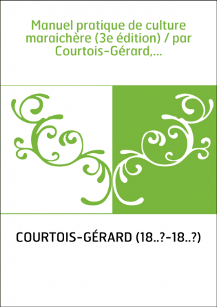 Manuel pratique de culture maraichère (3e édition) / par Courtois-Gérard,...