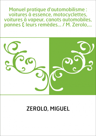 Manuel pratique d'automobilisme : voitures à essence, motocyclettes, voitures à vapeur, canots automobiles, pannes & leurs remèd