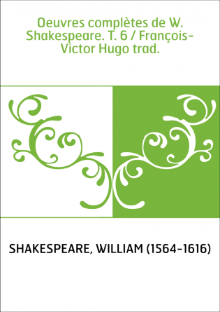 Oeuvres complètes de W. Shakespeare. T. 6 / François-Victor Hugo trad.