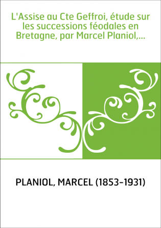 L'Assise au Cte Geffroi, étude sur les successions féodales en Bretagne, par Marcel Planiol,...