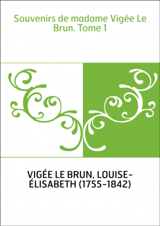 Souvenirs de madame Vigée Le Brun. Tome 1