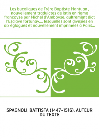 Les bucoliques de Frère Baptiste Mantuan , nouvellement traduictes de latin en rigme francoyse par Michel d'Amboyse, aultrement 