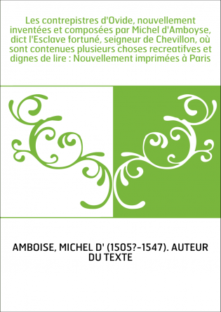 Les contrepistres d'Ovide, nouvellement inventées et composées par Michel d'Amboyse, dict l'Esclave fortuné, seigneur de Chevill