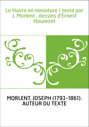 Le Havre en miniature / texte par J. Morlent , dessins d'Ernest Haumont