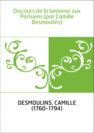 Discours de la lanterne aux Parisiens [par Camille Desmoulins]