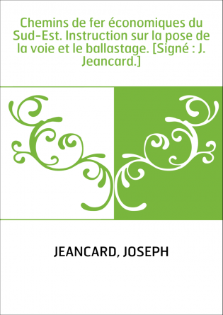 Chemins de fer économiques du Sud-Est. Instruction sur la pose de la voie et le ballastage. [Signé : J. Jeancard.]