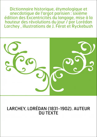 Dictionnaire historique, étymologique et anecdotique de l'argot parisien : sixième édition des Excentricités du langage, mise à 