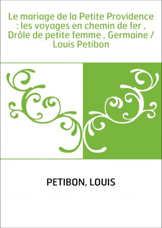 Le mariage de la Petite Providence : les voyages en chemin de fer , Drôle de petite femme , Germaine / Louis Petibon