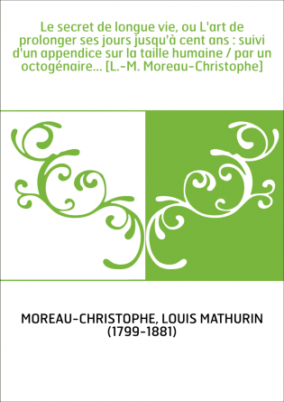 Le secret de longue vie, ou L'art de prolonger ses jours jusqu'à cent ans : suivi d'un appendice sur la taille humaine / par un 